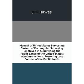 

Книга Manual of United States Surveying: System of Rectangular Surveying Employed in Subdividing the Public Lands of the United States; Also Instructi