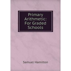 

Книга Primary Arithmetic: For Graded Schools