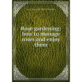 

Книга Rose gardening; how to manage roses and enjoy them