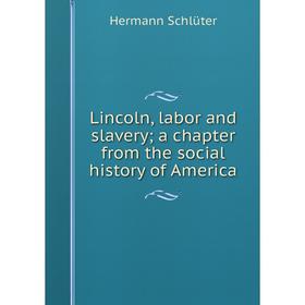 

Книга Lincoln, labor and slavery; a chapter from the social history of America