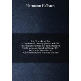 

Книга Die Einwirkung Der Arbeiterversicherungsgesetze Auf Die Knappschaftsvereine Ihre Einrichtungen, Mit Besonderer Berücksichtigung Der Knappschafts