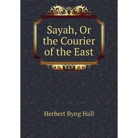 

Книга Sayah, Or the Courier of the East