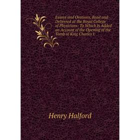 

Книга Essays and Orations, Read and Delivered at the Royal College of Physicians: To Which Is Added an Account of the Opening of the Tomb of King Char