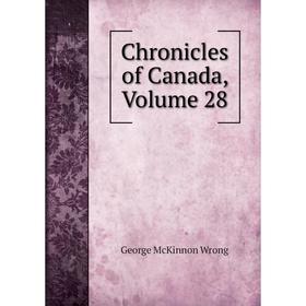 

Книга Chronicles of Canada, Volume 28