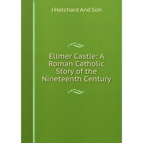 

Книга Ellmer Castle: A Roman Catholic Story of the Nineteenth Century