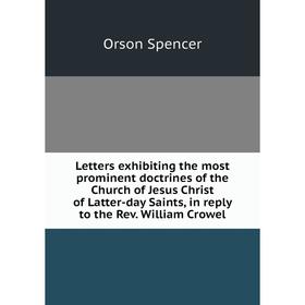 

Книга Letters exhibiting the most prominent doctrines of the Church of Jesus Christ of Latter-day Saints, in reply to the Rev William Crowel