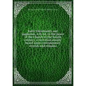

Книга Early Christianity and paganism, A.D. 64, to the peace of the Church in the fourth century, a narration mainly based upon contemporary records a