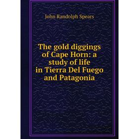 

Книга The gold diggings of Cape Horn: a study of life in Tierra Del Fuego and Patagonia