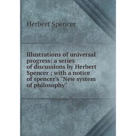 

Книга Illustrations of universal progress: a series of discussions by Herbert Spencer; with a notice of spencer's New system of philosophy