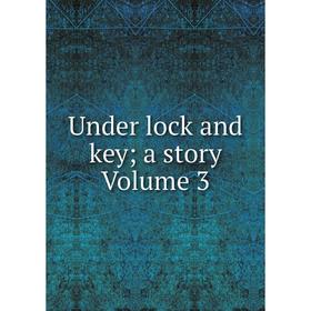 

Книга Under lock and key; a story Volume 3