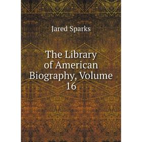

Книга The Library of American Biography, Volume 16