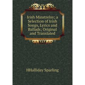 

Книга Irish Minstrelsy; a Selection of Irish Songs, Lyrics and Ballads; Original and Translated