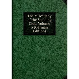 

Книга The Miscellany of the Spalding Club, Volume 5 (German Edition)