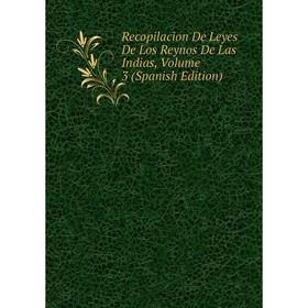 

Книга Recopilacion De Leyes De Los Reynos De Las Indias, Volume 3 (Spanish Edition)
