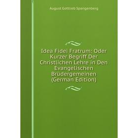 

Книга Idea Fidei Fratrum: Oder Kurzer Begriff Der Christlichen Lehre in Den Evangelischen Brüdergemeinen (German Edition)