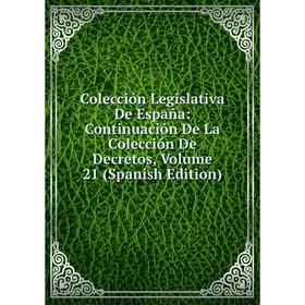 

Книга Colección Legislativa De España: Continuación De La Colección De Decretos, Volume 21 (Spanish Edition)