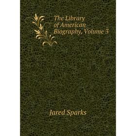 

Книга The Library of American Biography, Volume 3