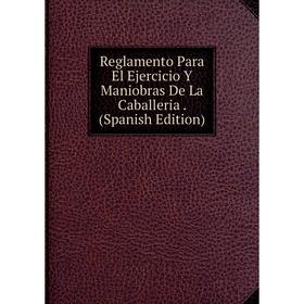 

Книга Reglamento Para El Ejercicio Y Maniobras De La Caballeria. (Spanish Edition)