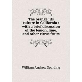 

Книга The orange: its culture in California: with a brief discussion of the lemon, lime, and other citrus fruits