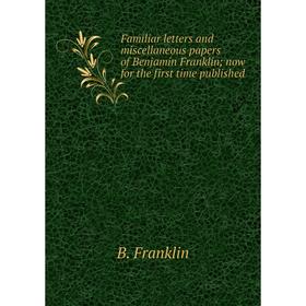 

Книга Familiar letters and miscellaneous papers of Benjamin Franklin; now for the first time published