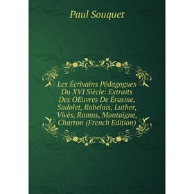 

Книга Les Écrivains Pédagogues Du XVI Siècle: Extraits Des OEuvres De Érasme, Sadolet, Rabelais, Luther, Vivès, Ramus, Montaigne, Charron