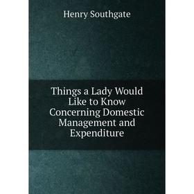 

Книга Things a Lady Would Like to Know Concerning Domestic Management and Expenditure