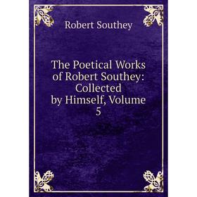 

Книга The Poetical Works of Robert Southey: Collected by Himself, Volume 5