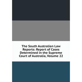

Книга The South Australian Law Reports: Report of Cases Determined in the Supreme Court of Australia, Volume 22