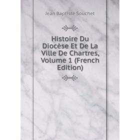

Книга Histoire Du Diocèse Et De La Ville De Chartres, Volume 1 (French Edition)