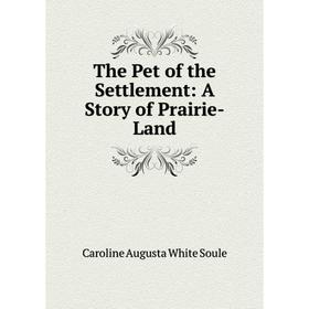 

Книга The Pet of the Settlement: A Story of Prairie-Land