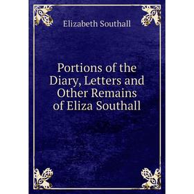 

Книга Portions of the Diary, Letters and Other Remains of Eliza Southall