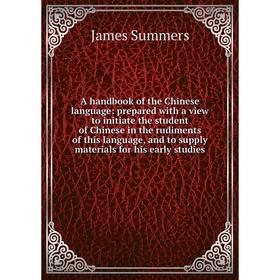 

Книга A handbook of the Chinese language: prepared with a view to initiate the student of Chinese in the rudiments of this language, and to supply mat