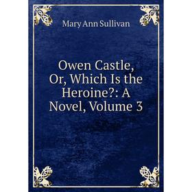 

Книга Owen Castle, Or, Which Is the Heroine: a novel, Volume 3