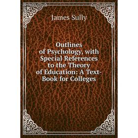 

Книга Outlines of Psychology, with Special References to the Theory of Education: A Text-Book for Colleges