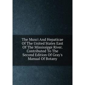 

Книга The Musci And Hepaticae Of The United States East Of The Mississippi River. Contributed To The Second Edition Of Gray's Manual Of Botany