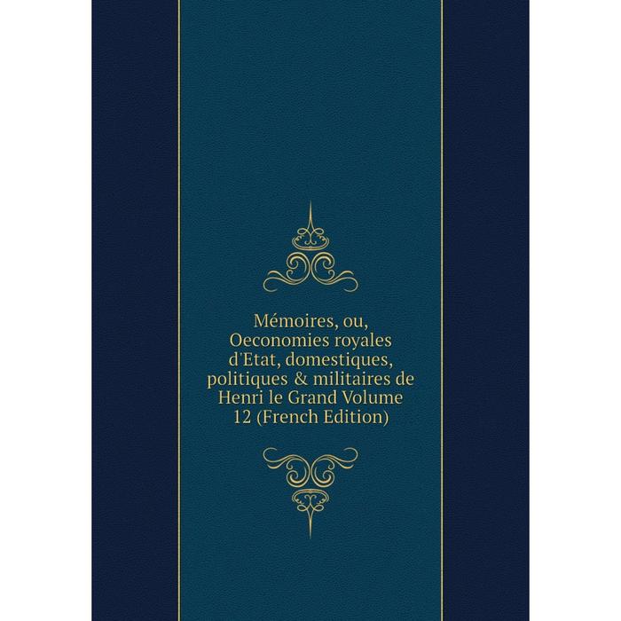 фото Книга mémoires, ou, oeconomies royales d'etat, domestiques, politiques & militaires de henri le grand volume 12 nobel press