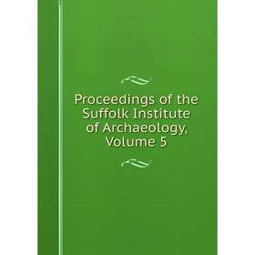 

Книга Proceedings of the Suffolk Institute of Archaeology, Volume 5