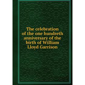 

Книга The celebration of the one hundreth anniversary of the birth of William Lloyd Garrison