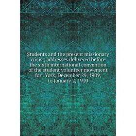 

Книга Students and the present missionary crisis; addresses delivered before the sixth international convention of the student volunteer movement for.