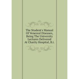 

Книга The Student's Manual Of Venereal Diseases, Being The University Lectures Delivered At Charity Hospital, B.i.