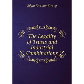 

Книга The Legality of Trusts and Industrial Combinations