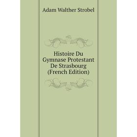 

Книга Histoire Du Gymnase Protestant De Strasbourg (French Edition)