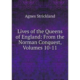 

Книга Lives of the Queens of England: From the Norman Conquest, Volumes 10-11