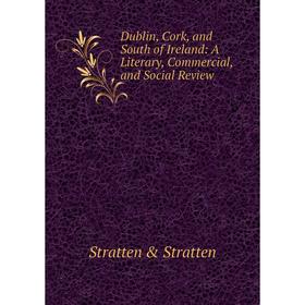 

Книга Dublin, Cork, and South of Ireland: A Literary, Commercial, and Social Review