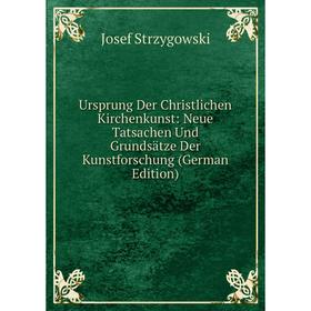 

Книга Ursprung Der Christlichen Kirchenkunst: Neue Tatsachen Und Grundsätze Der Kunstforschung (German Edition)