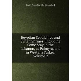 

Книга Egyptian Sepulchres and Syrian Shrines: Including Some Stay in the Lebanon, at Palmyra, and in Western Turkey, Volume 2
