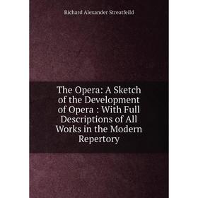 

Книга The Opera: A Sketch of the Development of Opera: With Full Descriptions of All Works in the Modern Repertory