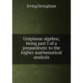 

Книга Uniplanar algebra; being part I of a propædeutic to the higher mathematical analysis