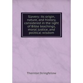 

Книга Slavery: its origin, nature, and history, considered in the light of Bible teachings, moral justice, and political wisdom