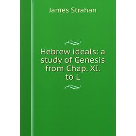 

Книга Hebrew ideals: a study of Genesis from Chap. XI. to L